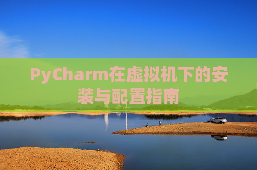 PyCharm在虚拟机下的安装与配置指南